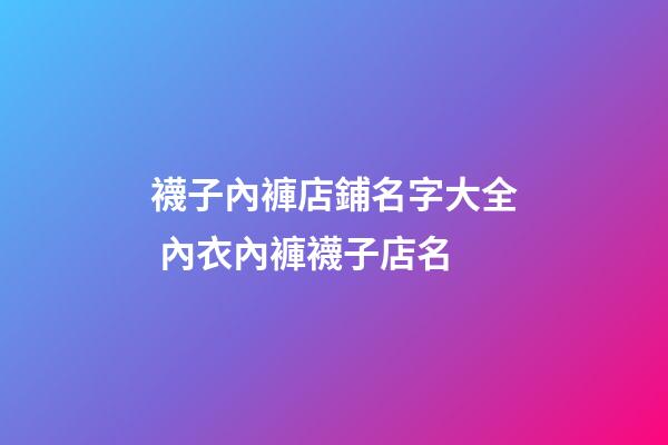 襪子內褲店鋪名字大全 內衣內褲襪子店名-第1張-店鋪起名-玄機派